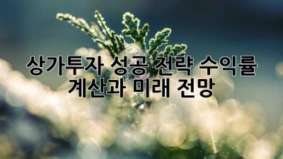 상가투자 성공 전략: 수익률 계산과 미래 전망
