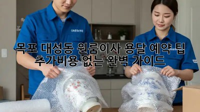 목포 대성동 원룸이사 용달 예약 팁: 추가비용 없는 완벽 가이드! 💯