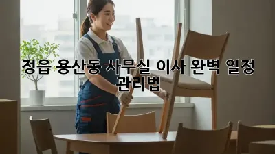 정읍 용산동 사무실 이사, 완벽 일정 관리법!
